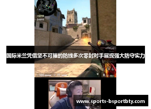 国际米兰凭借坚不可摧的防线多次零封对手展现强大防守实力