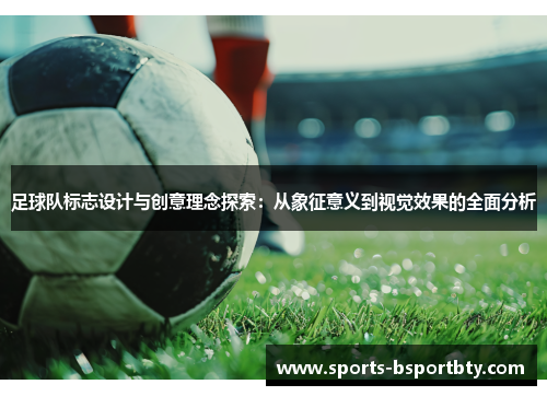 足球队标志设计与创意理念探索：从象征意义到视觉效果的全面分析