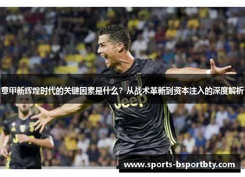 意甲新辉煌时代的关键因素是什么？从战术革新到资本注入的深度解析