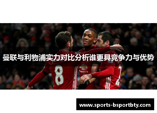 曼联与利物浦实力对比分析谁更具竞争力与优势