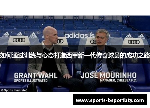如何通过训练与心态打造西甲新一代传奇球员的成功之路