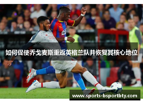 如何促使乔戈麦斯重返英格兰队并恢复其核心地位