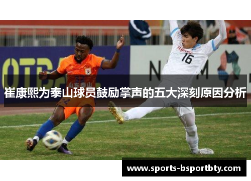 崔康熙为泰山球员鼓励掌声的五大深刻原因分析