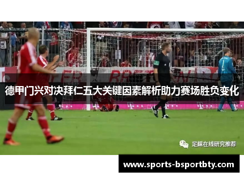 德甲门兴对决拜仁五大关键因素解析助力赛场胜负变化