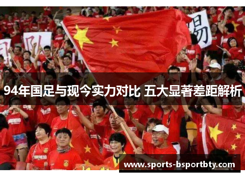94年国足与现今实力对比 五大显著差距解析