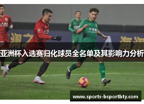 亚洲杯入选赛归化球员全名单及其影响力分析