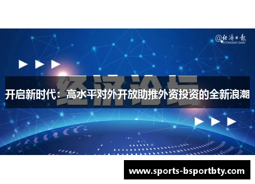 开启新时代：高水平对外开放助推外资投资的全新浪潮