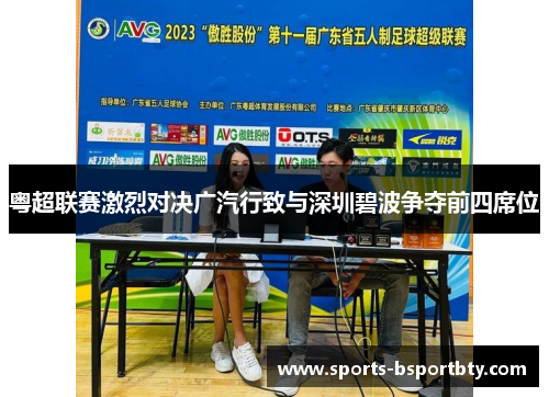 粤超联赛激烈对决广汽行致与深圳碧波争夺前四席位