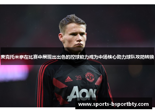 麦克托米奈在比赛中展现出出色的控球能力成为中场核心助力球队攻防转换