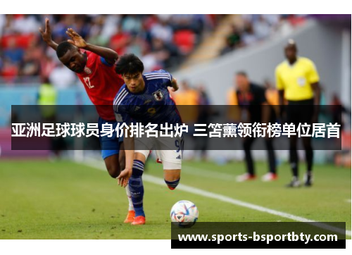 亚洲足球球员身价排名出炉 三笘薰领衔榜单位居首