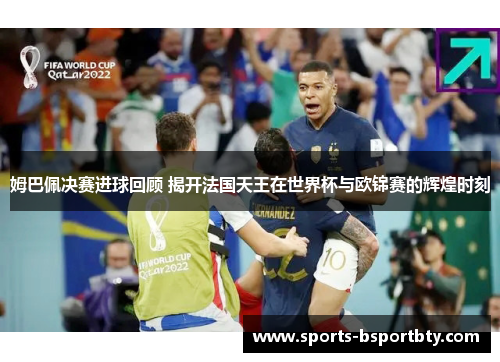 姆巴佩决赛进球回顾 揭开法国天王在世界杯与欧锦赛的辉煌时刻