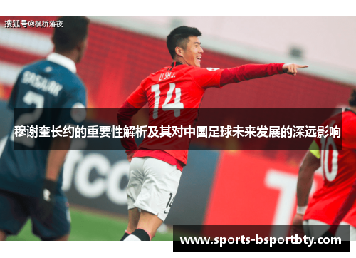穆谢奎长约的重要性解析及其对中国足球未来发展的深远影响