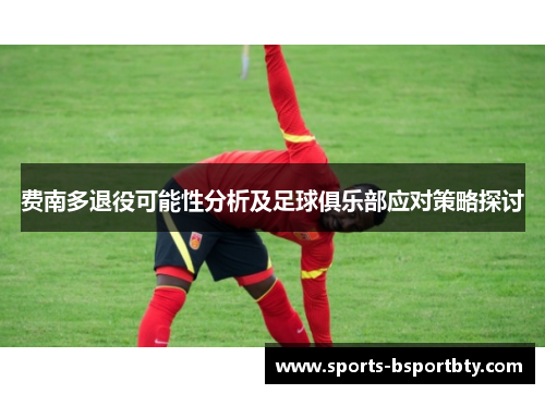 费南多退役可能性分析及足球俱乐部应对策略探讨