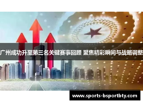 广州成功升至第三名关键赛事回顾 聚焦精彩瞬间与战略调整