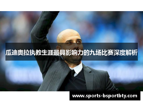 瓜迪奥拉执教生涯最具影响力的九场比赛深度解析