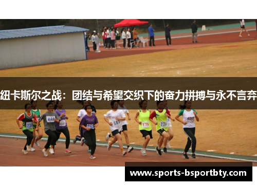 纽卡斯尔之战：团结与希望交织下的奋力拼搏与永不言弃