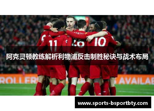 阿克灵顿教练解析利物浦反击制胜秘诀与战术布局