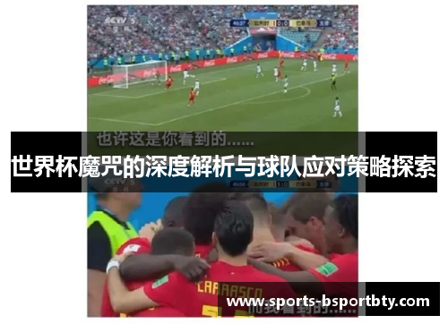 世界杯魔咒的深度解析与球队应对策略探索
