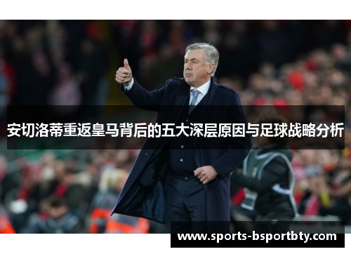 安切洛蒂重返皇马背后的五大深层原因与足球战略分析