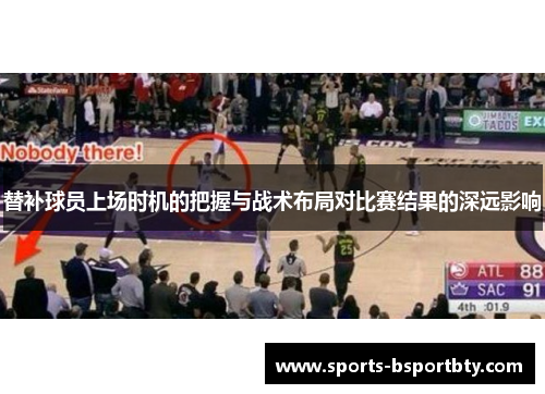 替补球员上场时机的把握与战术布局对比赛结果的深远影响