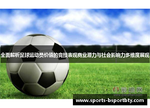 全面解析足球运动员价值的竞技表现商业潜力与社会影响力多维度展现