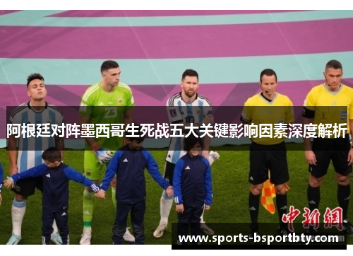 阿根廷对阵墨西哥生死战五大关键影响因素深度解析