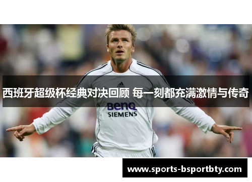 西班牙超级杯经典对决回顾 每一刻都充满激情与传奇