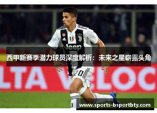 西甲新赛季潜力球员深度解析：未来之星崭露头角